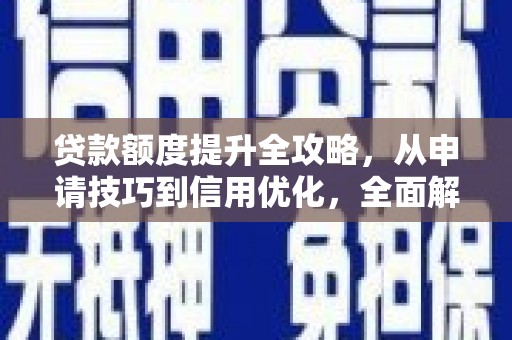 江汉贷款额度提升全攻略，从申请技巧到信用优化，全面解析