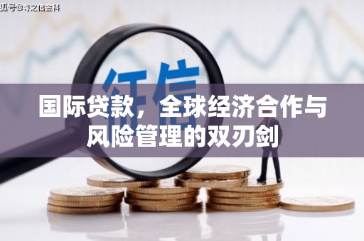 江汉国际贷款，全球经济合作与风险管理的双刃剑