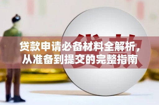 江汉贷款申请必备材料全解析，从准备到提交的完整指南