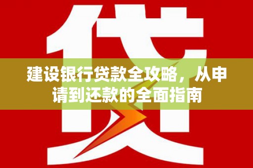 江汉建设银行贷款全攻略，从申请到还款的全面指南