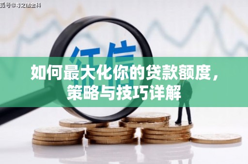 江汉如何最大化你的贷款额度，策略与技巧详解