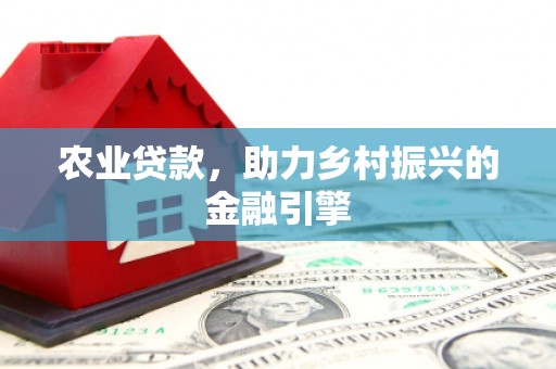 江汉农业贷款，助力乡村振兴的金融引擎