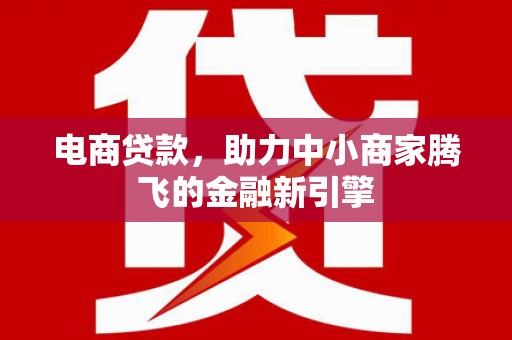 江汉电商贷款，助力中小商家腾飞的金融新引擎