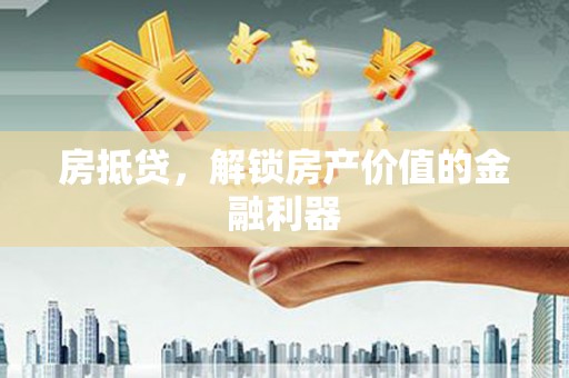 江汉房抵贷，解锁房产价值的金融利器