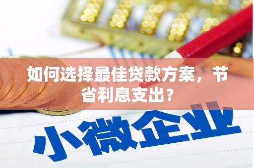 江汉如何选择最佳贷款方案，节省利息支出？