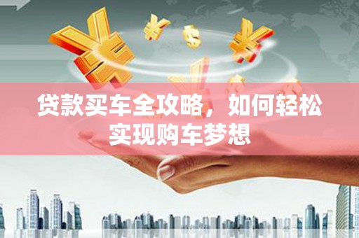 江汉贷款买车全攻略，如何轻松实现购车梦想