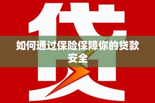 江汉如何通过保险保障你的贷款安全
