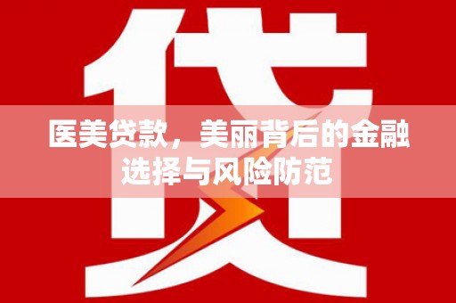 江汉医美贷款，美丽背后的金融选择与风险防范