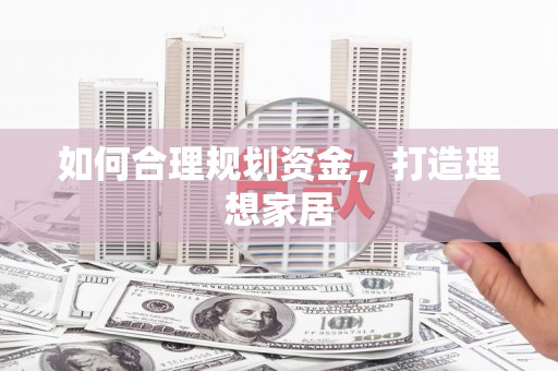 江汉如何合理规划资金，打造理想家居