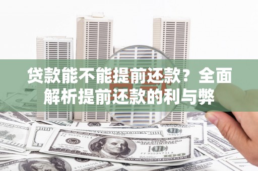 江汉贷款能不能提前还款？全面解析提前还款的利与弊