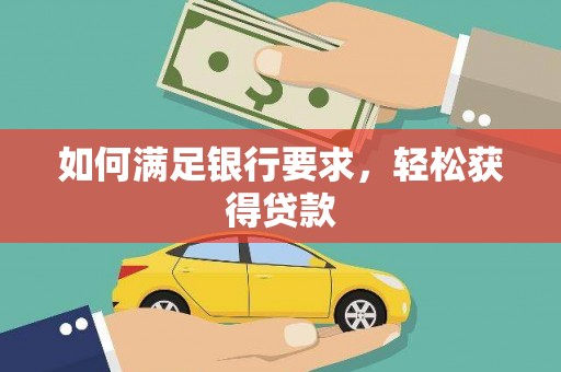 江汉如何满足银行要求，轻松获得贷款