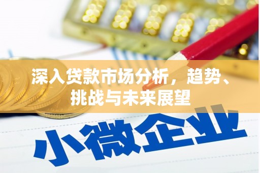 江汉深入贷款市场分析，趋势、挑战与未来展望