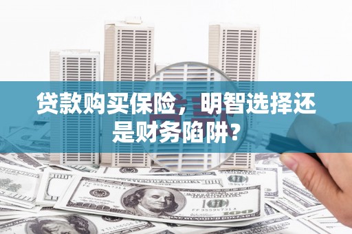 江汉贷款购买保险，明智选择还是财务陷阱？