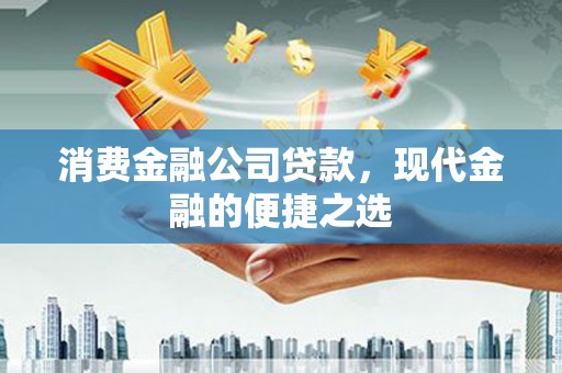 江汉消费金融公司贷款，现代金融的便捷之选