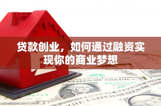 江汉贷款创业，如何通过融资实现你的商业梦想