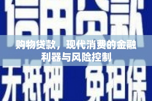 江汉购物贷款，现代消费的金融利器与风险控制