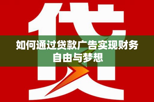 江汉如何通过贷款广告实现财务自由与梦想