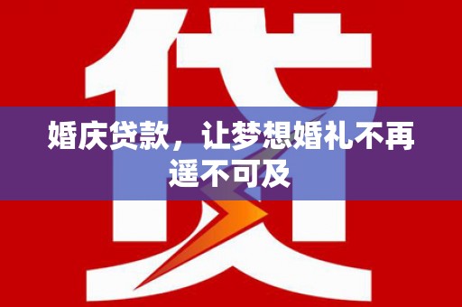 江汉婚庆贷款，让梦想婚礼不再遥不可及