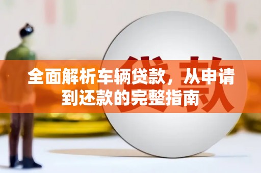 江汉全面解析车辆贷款，从申请到还款的完整指南