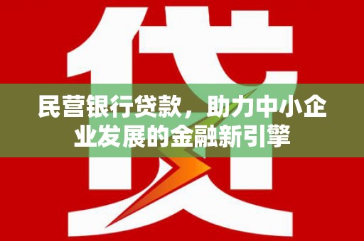 江汉民营银行贷款，助力中小企业发展的金融新引擎