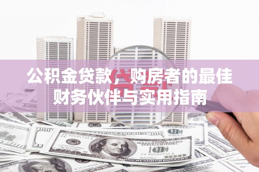 江汉公积金贷款，购房者的最佳财务伙伴与实用指南