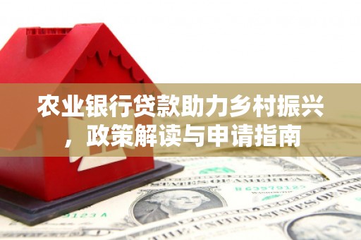 江汉农业银行贷款助力乡村振兴，政策解读与申请指南