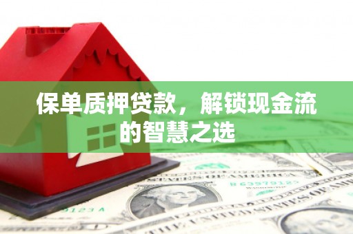 江汉保单质押贷款，解锁现金流的智慧之选