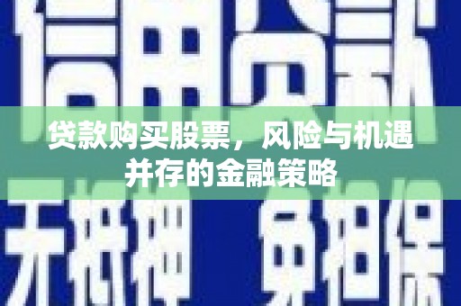 江汉贷款购买股票，风险与机遇并存的金融策略