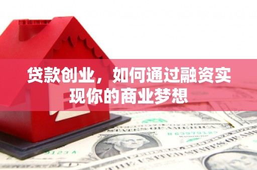 江汉贷款创业，如何通过融资实现你的商业梦想