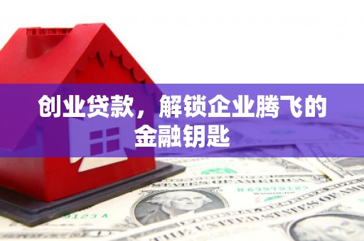江汉创业贷款，解锁企业腾飞的金融钥匙