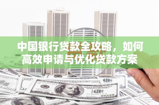 江汉中国银行贷款全攻略，如何高效申请与优化贷款方案