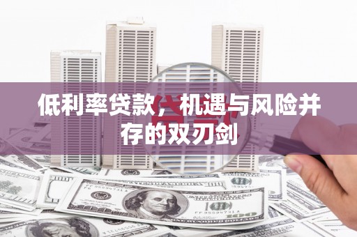 江汉低利率贷款，机遇与风险并存的双刃剑