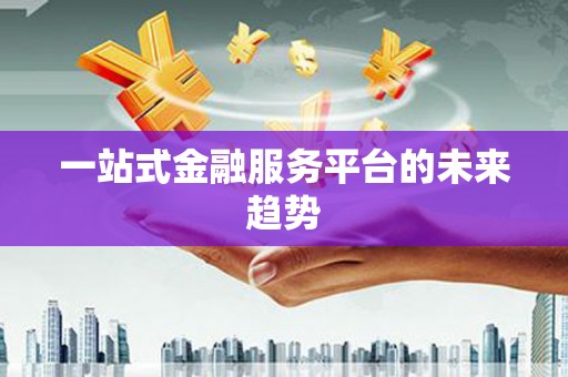 江汉一站式金融服务平台的未来趋势