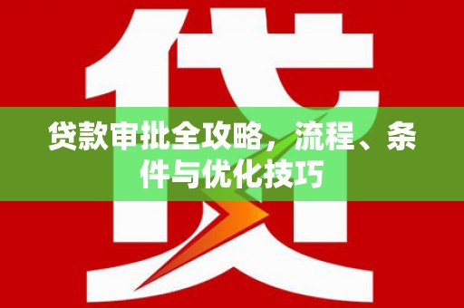 江汉贷款审批全攻略，流程、条件与优化技巧
