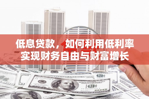 江汉低息贷款，如何利用低利率实现财务自由与财富增长