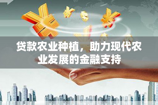 江汉贷款农业种植，助力现代农业发展的金融支持