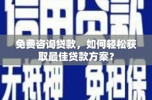 江汉免费咨询贷款，如何轻松获取最佳贷款方案？