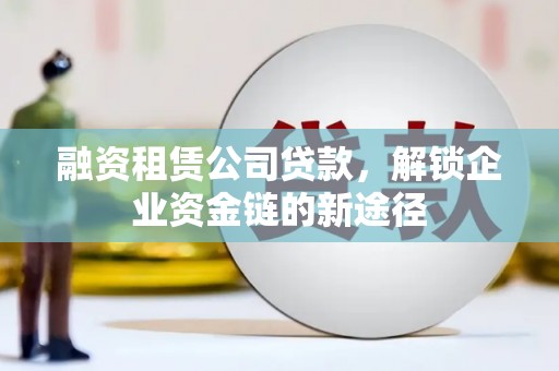 江汉融资租赁公司贷款，解锁企业资金链的新途径