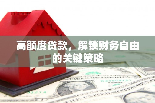 江汉高额度贷款，解锁财务自由的关键策略